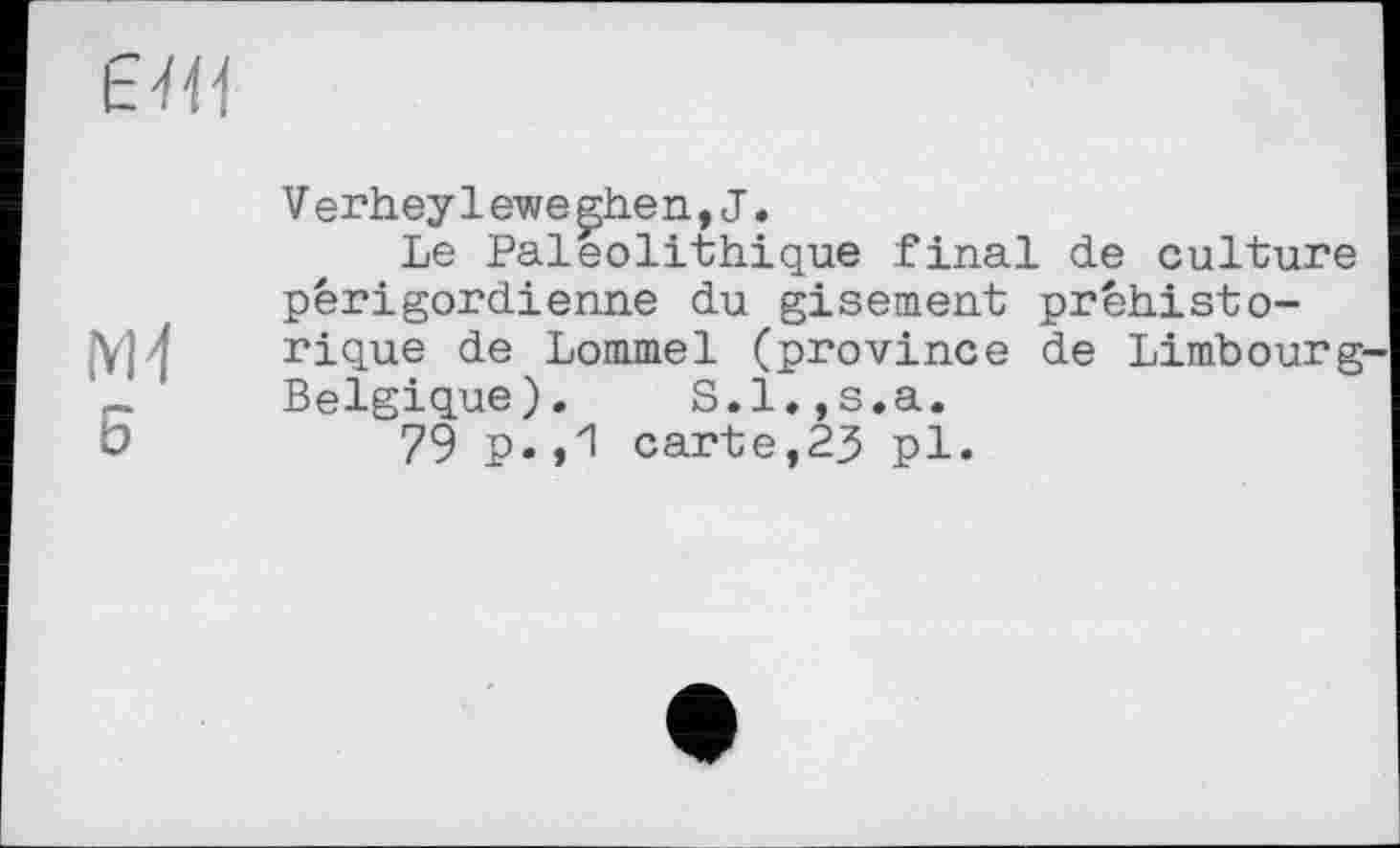 ﻿
М4 о
V er hey1ewe ßhen,J.
Le Paléolithique final de culture périgordienne du gisement préhistorique de Lommel (province de Limbourg Belgique). S.l.jS.a.
79 P»»'! carte,23 pl.